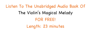 Listen To The Unabridged Audio Book Of 
The Violin’s Magical Melody
FOR FREE!
Length: 23 minutes